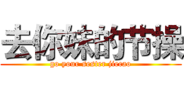 去你妹的节操 (go your sester jiecao)