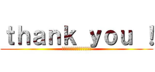 ｔｈａｎｋ ｙｏｕ ！ (ご清聴ありがとうございました)