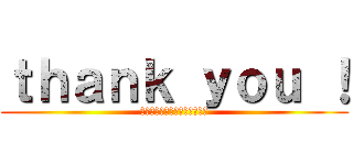ｔｈａｎｋ ｙｏｕ ！ (ご清聴ありがとうございました)