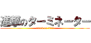 進撃のターミネーター (attack on titan)