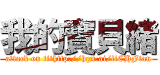 我的寶貝緒 (attack on tithttp://hgn.ai/liCHFtan)