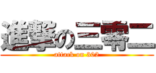 進撃の三零二 (attack on 302)