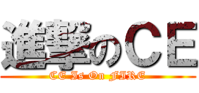 進撃のＣＥ (CE Is On FIRE)