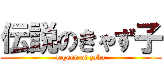 伝説のきゃず子 (legend of zako)