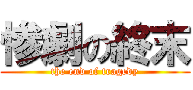 惨劇の終末 (the end of tragedy)