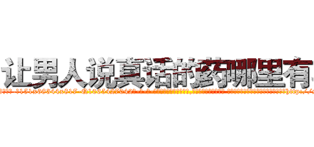 让男人说真话的药哪里有卖 (让男人说真话的药哪里有卖【电-话151x68344x817-Q1065427042元-吉-药-业】我们做的是长期生意,靠的是老客户长期支持 让男人说真话的药哪里有卖在发表了一篇http://sngk.net/zycq9a

参考消息网我们做的是长期生意,靠的是老客户长期支持也许我们早该意识到，就连鲍勃·霍斯金斯（金球奖戏剧类电影男主角 
)