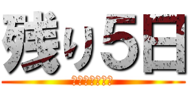 残り５日 (まじで泣きそう)