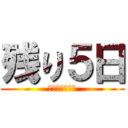 残り５日 (まじで泣きそう)