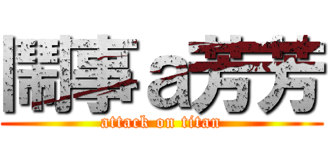 鬧事ａ芳芳 (attack on titan)