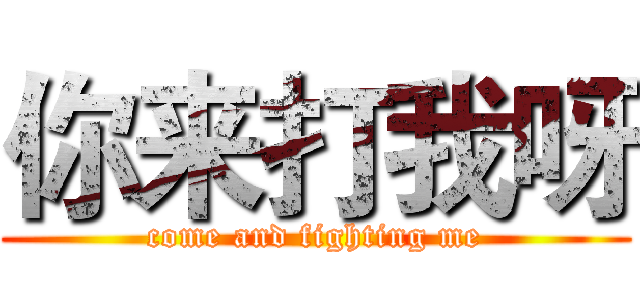 你来打我呀 (come and fighting me)