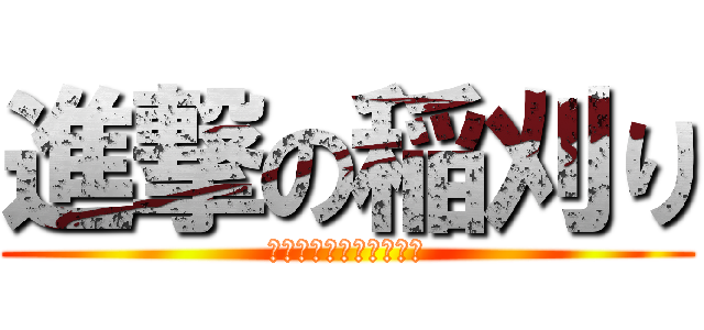 進撃の稲刈り (人間に命をかけた者たち)