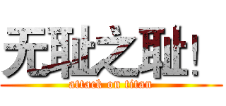无耻之耻！ (attack on titan)