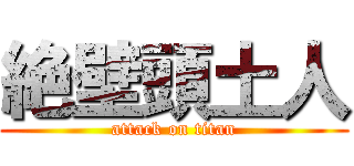 絶壁頭土人 (attack on titan)
