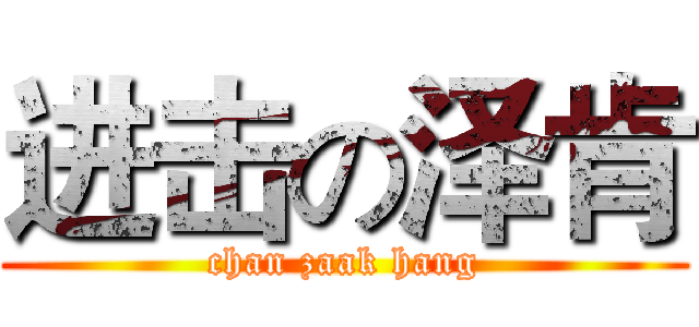 进击の泽肯 (chan zaak hang)