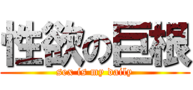 性欲の巨根 (sex is my daily)