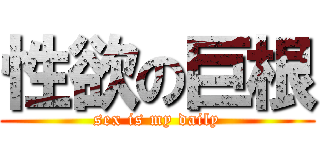性欲の巨根 (sex is my daily)