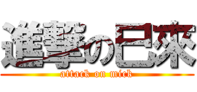 進撃の巳來 (attack on mick)