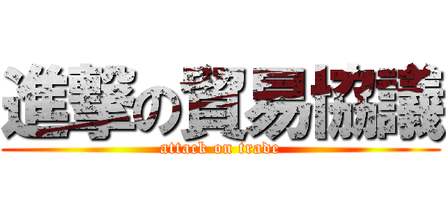 進撃の貿易協議 (attack on trade)
