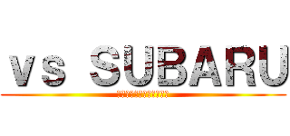 ｖｓ ＳＵＢＡＲＵ (〜そこに悪路がある限り〜)