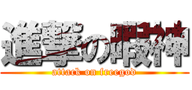 進撃の暇神 (attack on freegod)