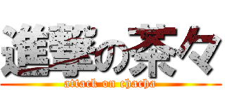 進撃の茶々 (attack on chacha)