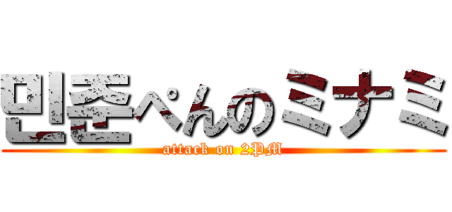 민준ぺんのミナミ (attack on 2PM)