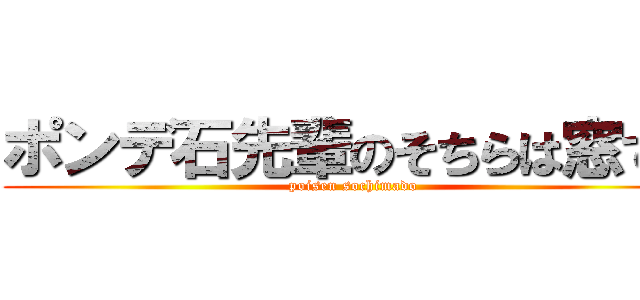 ポンデ石先輩のそちらは窓です (poisen sochimado)