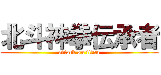 北斗神拳伝承者 (attack on titan)