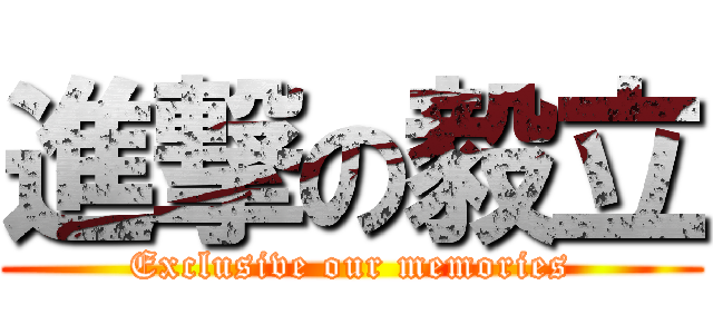 進撃の毅立 (Exclusive our memories)