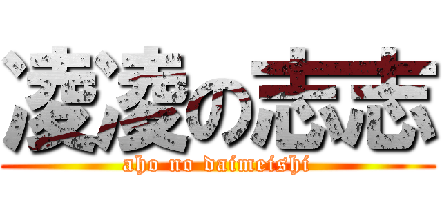 凌凌の志志 (aho no daimeishi)