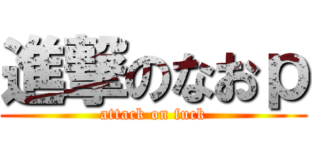 進撃のなおｐ (attack on fuck)