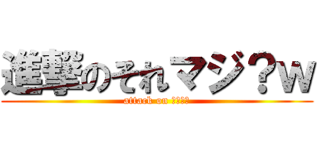 進撃のそれマジ？ｗ (attack on そマ？ｗ)