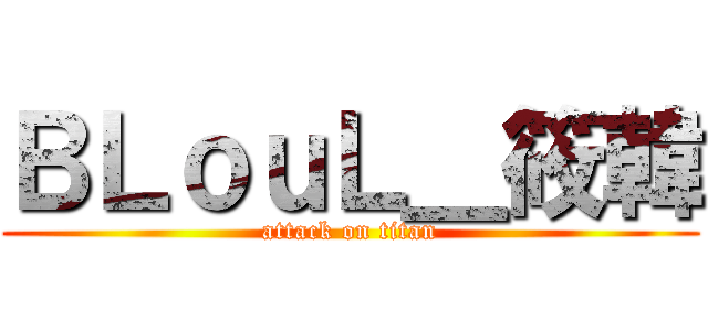 ＢＬｏｕＬ＿筱韓 (attack on titan)