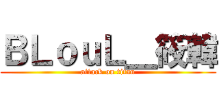 ＢＬｏｕＬ＿筱韓 (attack on titan)