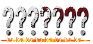 咑咑咑咑咑咑咑 (da da da da da da da da )