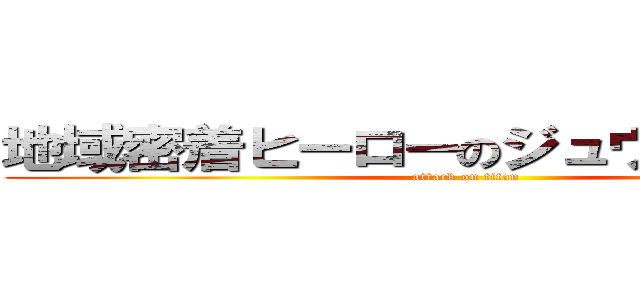 地域密着ヒーローのジュウシンジャー (attack on titan)