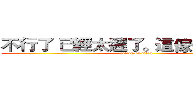 不行了 已經太遲了。這傢伙沒救了。 (attack on titan)