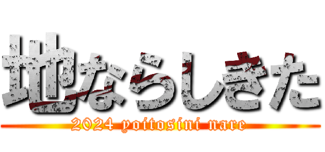 地ならしきた (2024 yoitosini nare)