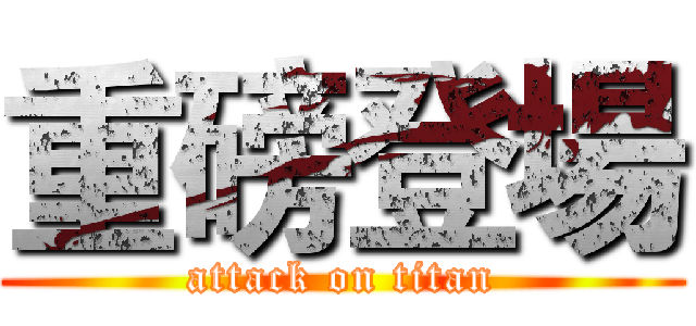 重磅登場 (attack on titan)