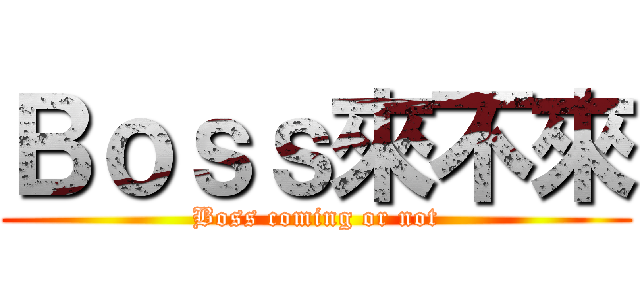 Ｂｏｓｓ來不來 (Boss coming or not)