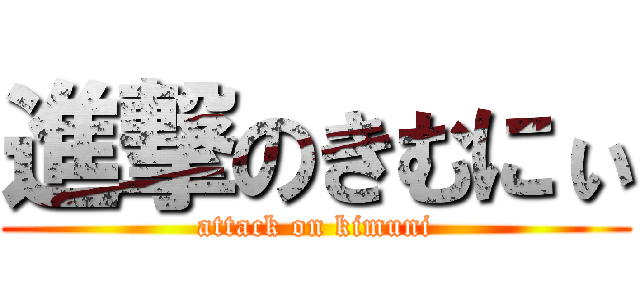 進撃のきむにぃ (attack on kimuni)
