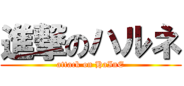 進撃のハルネ (attack on HaInE)