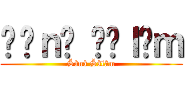 Šâｎâ Šâｌâｍ (Šânâ Šâlâm)
