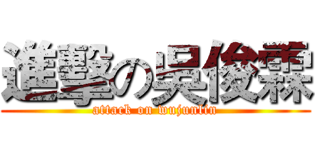 進擊の吳俊霖 (attack on wujunlin)