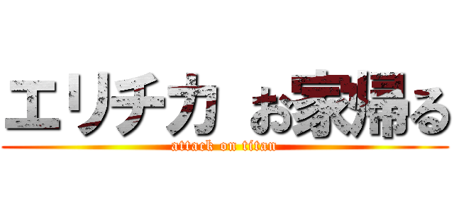 エリチカ お家帰る (attack on titan)