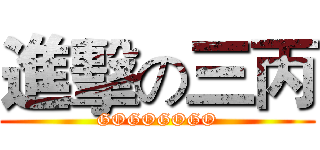 進擊の三丙 (GOGOGOGO)