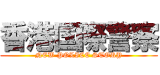 香港国際警察 (NEW POLICE STORY)