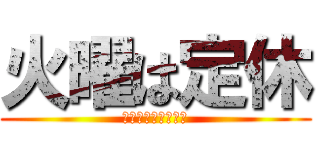 火曜は定休 (ご迷惑おかけします)