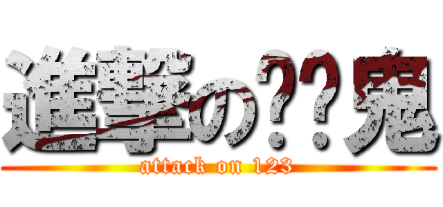 進撃の垮丟鬼 (attack on 123)