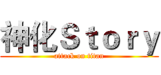 神化Ｓｔｏｒｙ (attack on titan)